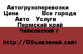 Автогрузоперевозки › Цена ­ 1 000 - Все города Авто » Услуги   . Пермский край,Чайковский г.